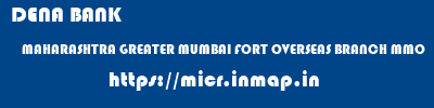 DENA BANK  MAHARASHTRA GREATER MUMBAI FORT OVERSEAS BRANCH MMO  micr code